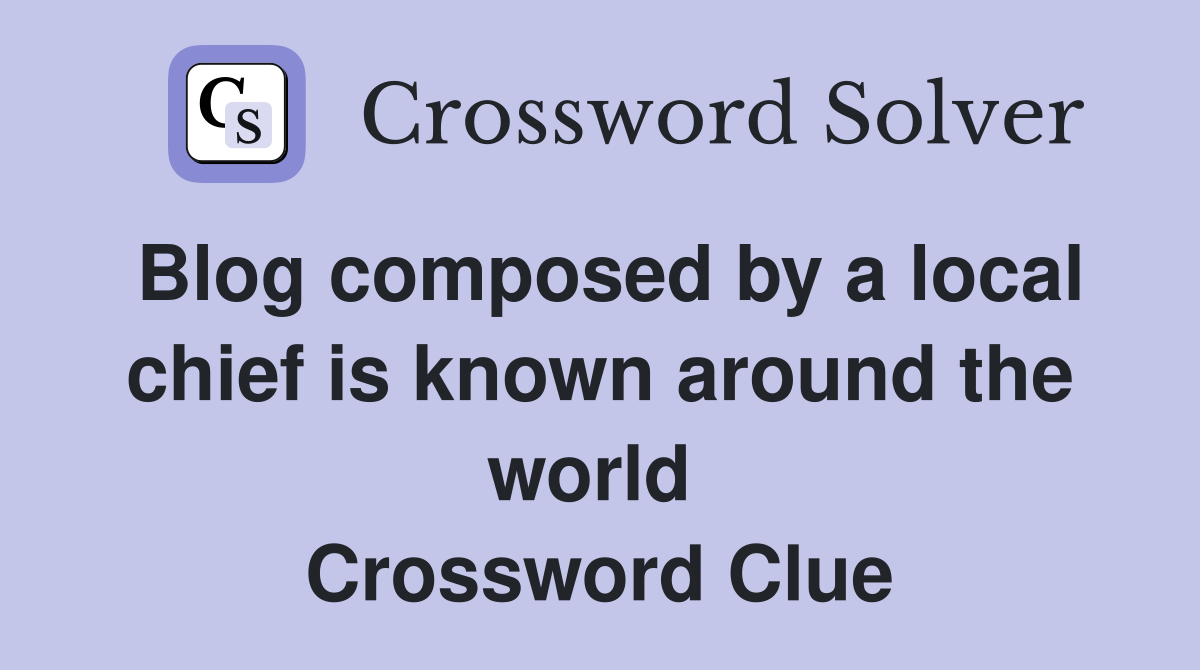 Blog composed by a local chief is known around the world  Crossword Clue