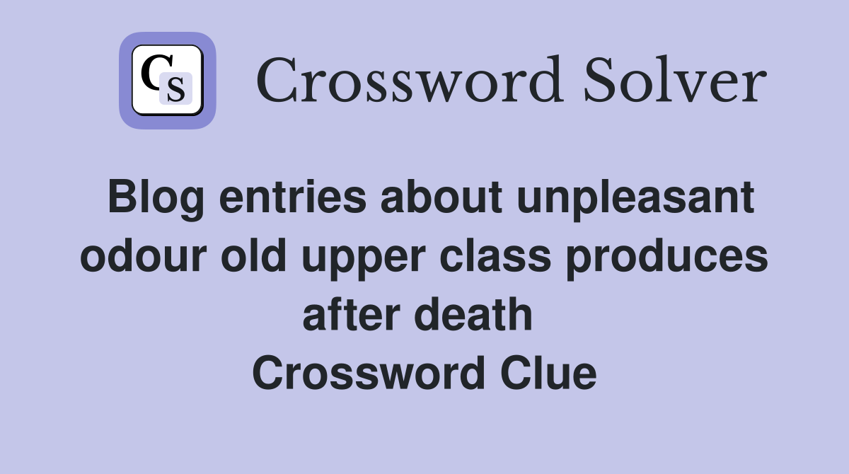 Blog entries about unpleasant odour old upper class produces after death  Crossword Clue