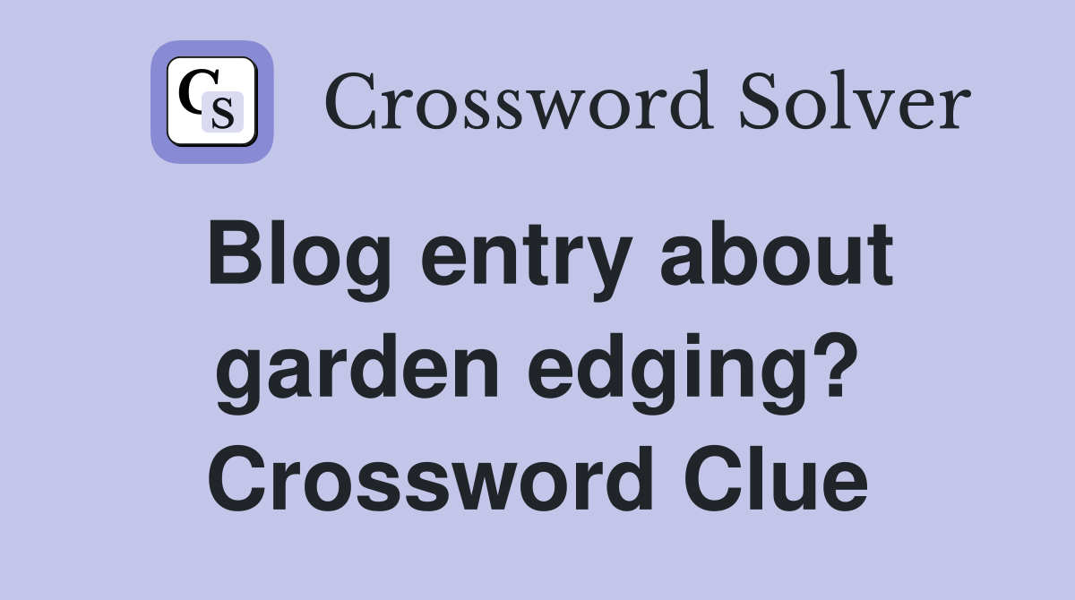 Blog entry about garden edging? Crossword Clue