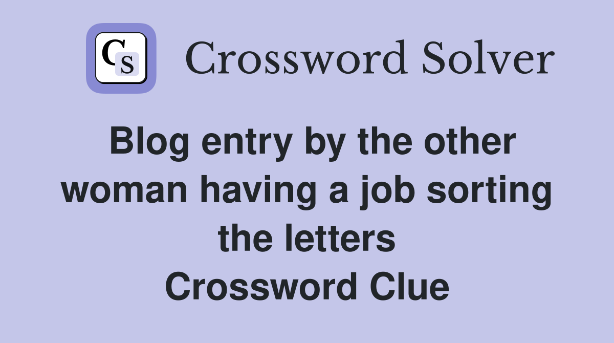 Blog entry by the other woman having a job sorting the letters Crossword Clue