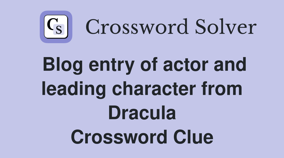 Blog entry of actor and leading character from Dracula Crossword Clue