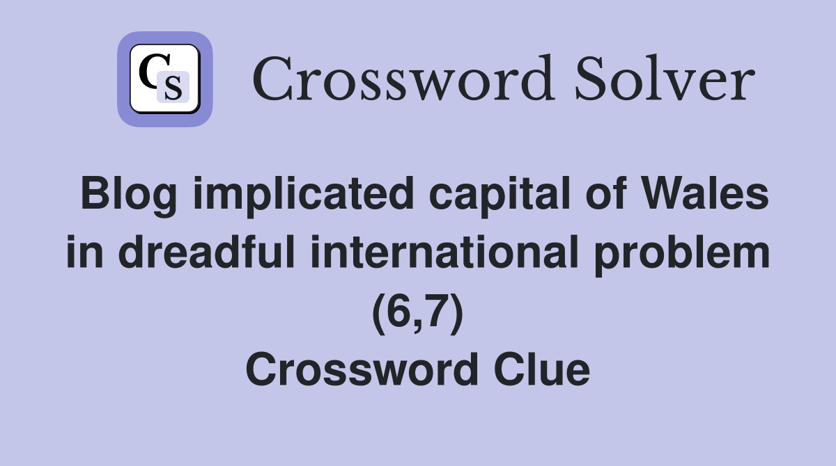 Blog implicated capital of Wales in dreadful international problem (6,7) Crossword Clue