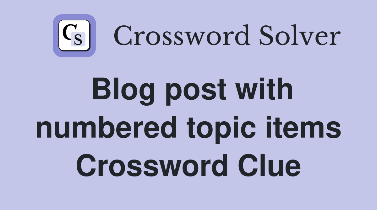 Blog post with numbered topic items Crossword Clue