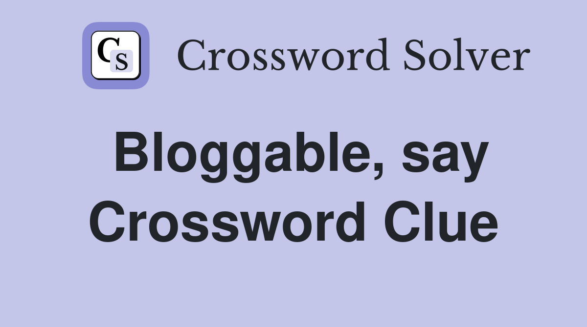 Bloggable, say Crossword Clue