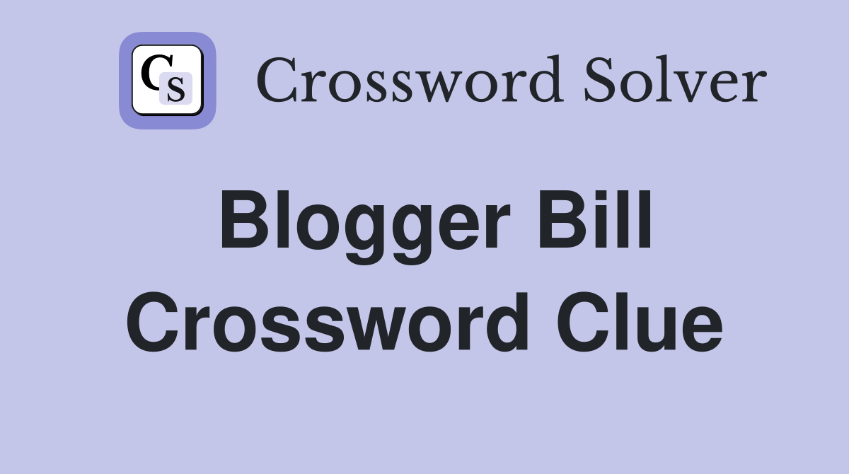 Blogger Bill Crossword Clue