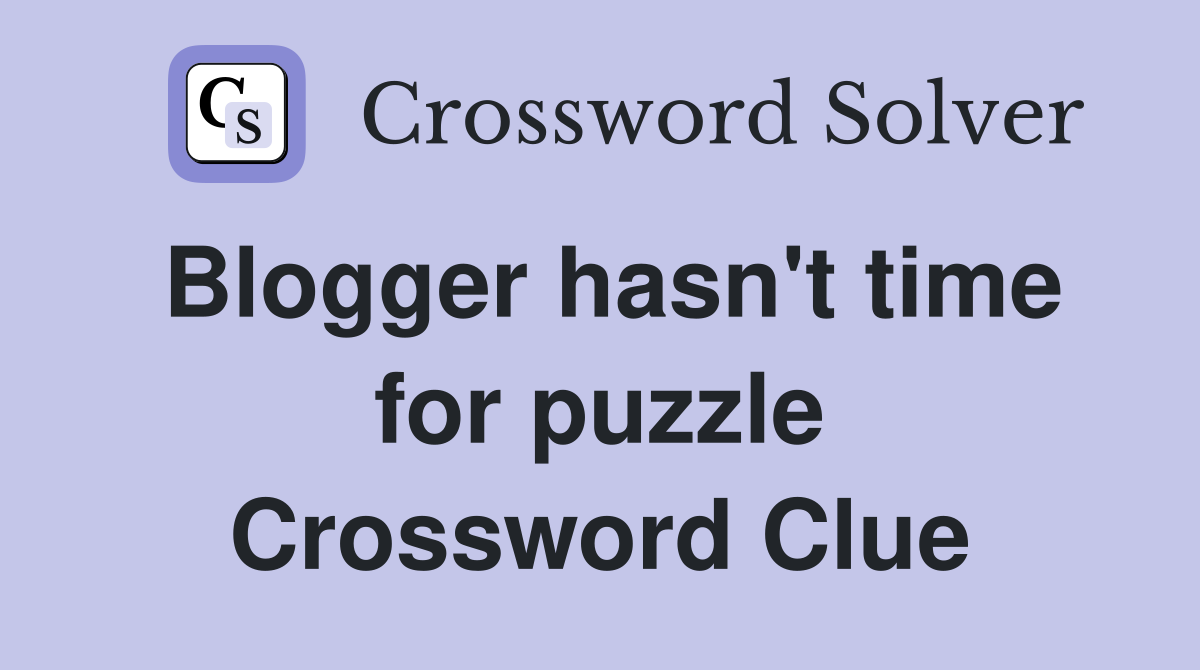 Blogger hasn't time for puzzle Crossword Clue