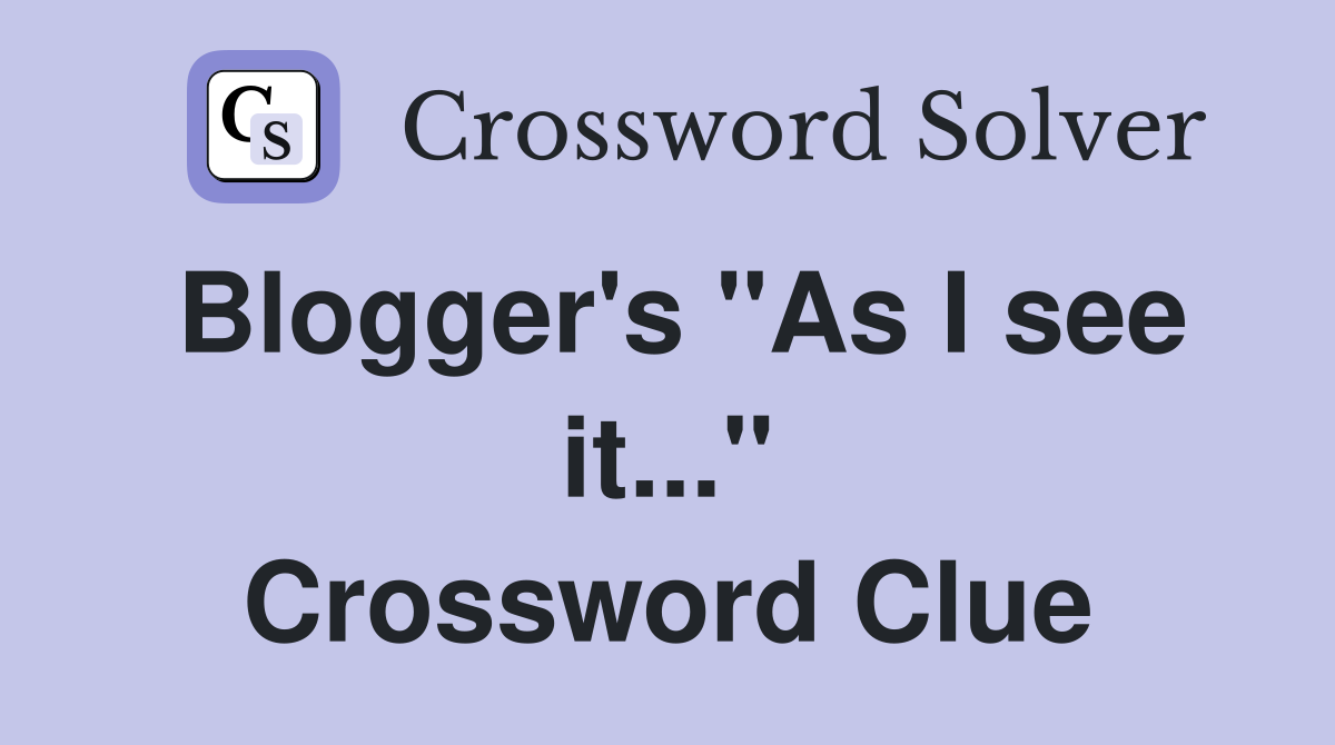 Blogger's "As I see it..." Crossword Clue