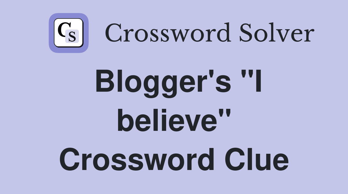 Blogger's "I believe" Crossword Clue