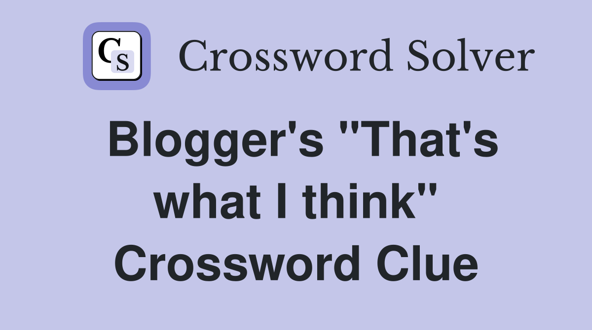 Blogger's "That's what I think" Crossword Clue