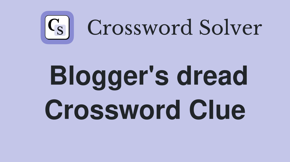 Blogger's dread Crossword Clue