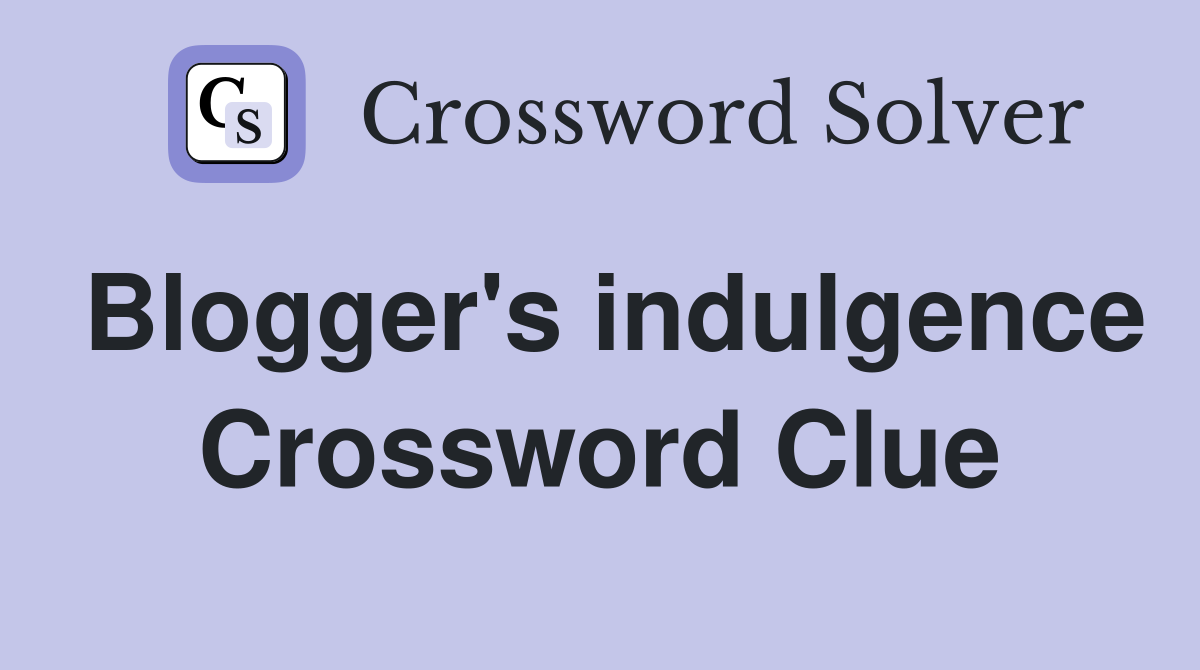 Blogger's indulgence Crossword Clue