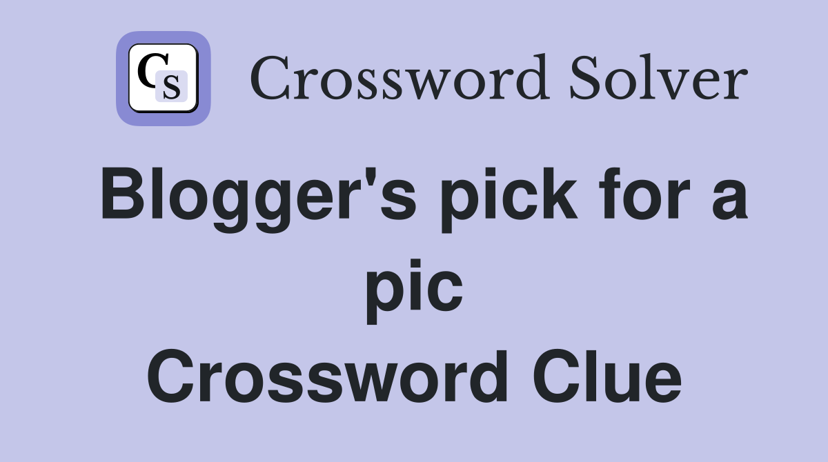 Blogger's pick for a pic Crossword Clue