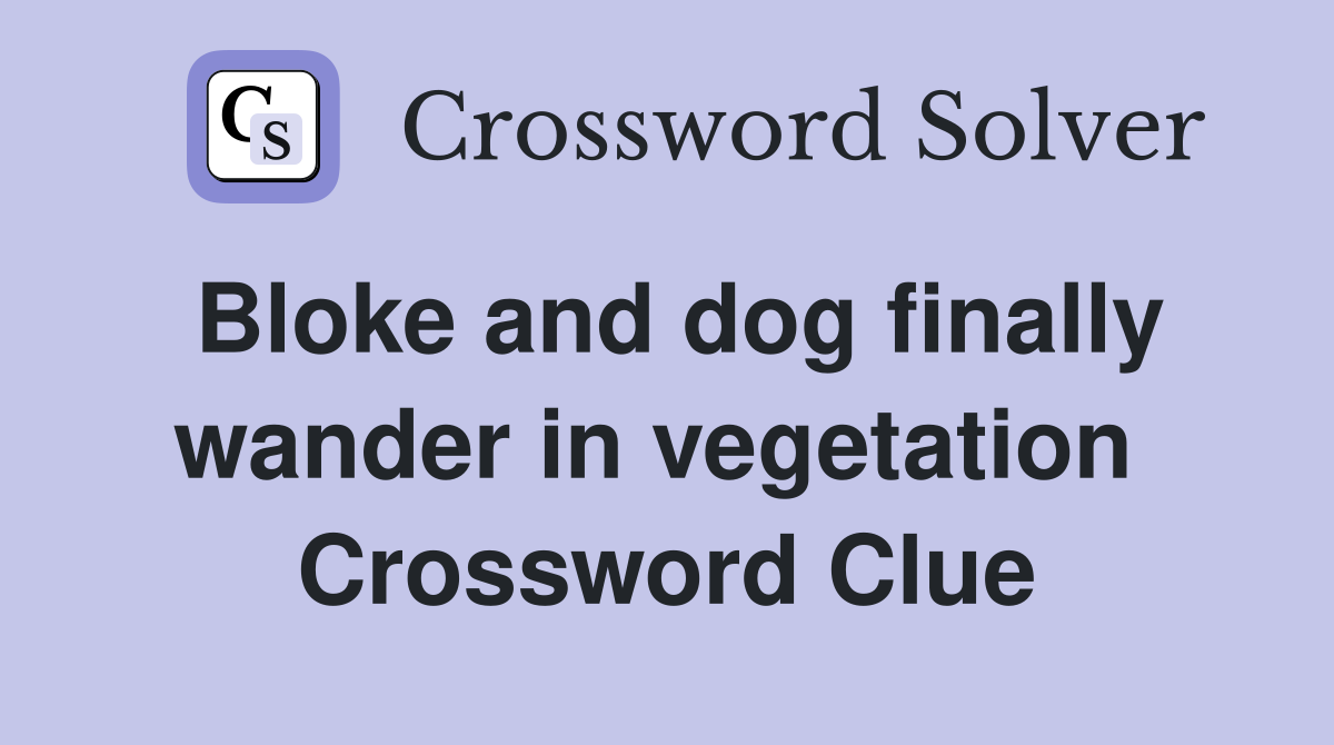 Bloke and dog finally wander in vegetation  Crossword Clue