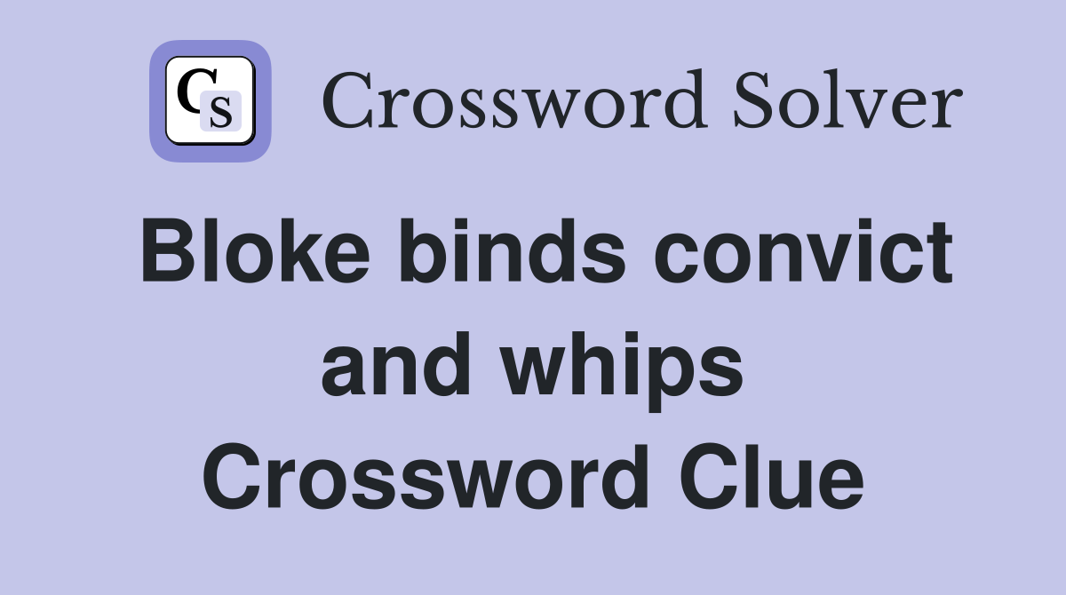 Bloke binds convict and whips Crossword Clue