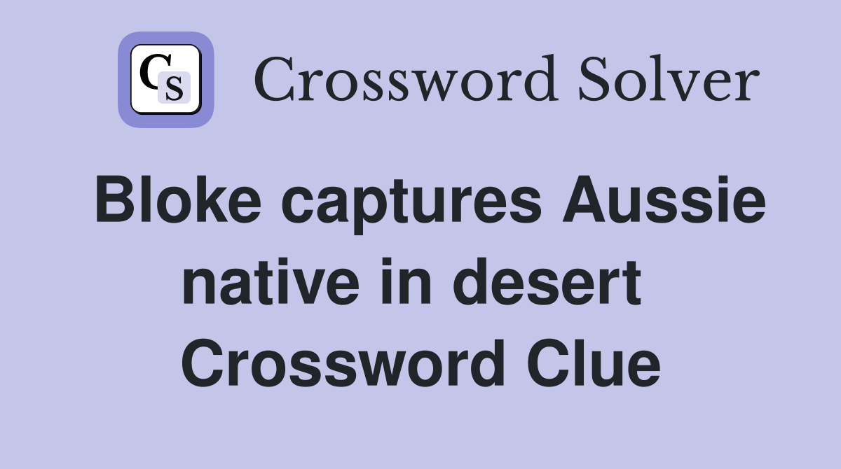 Bloke captures Aussie native in desert  Crossword Clue