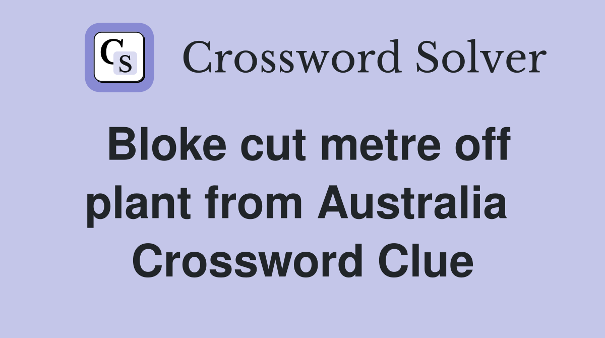 Bloke cut metre off plant from Australia  Crossword Clue