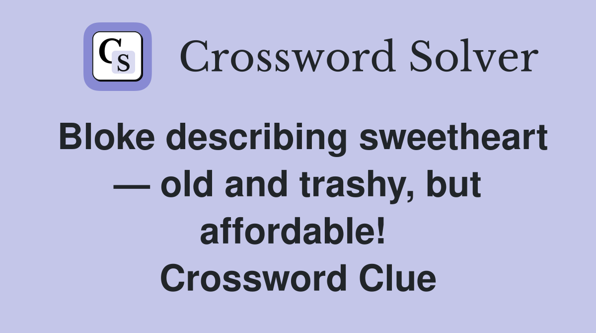 Bloke describing sweetheart — old and trashy, but affordable!  Crossword Clue