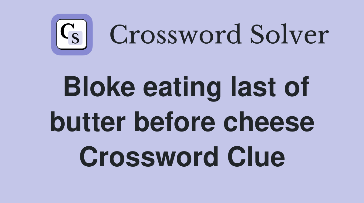 Bloke eating last of butter before cheese Crossword Clue