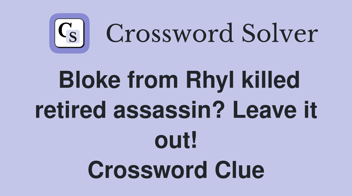 Bloke from Rhyl killed retired assassin? Leave it out! Crossword Clue