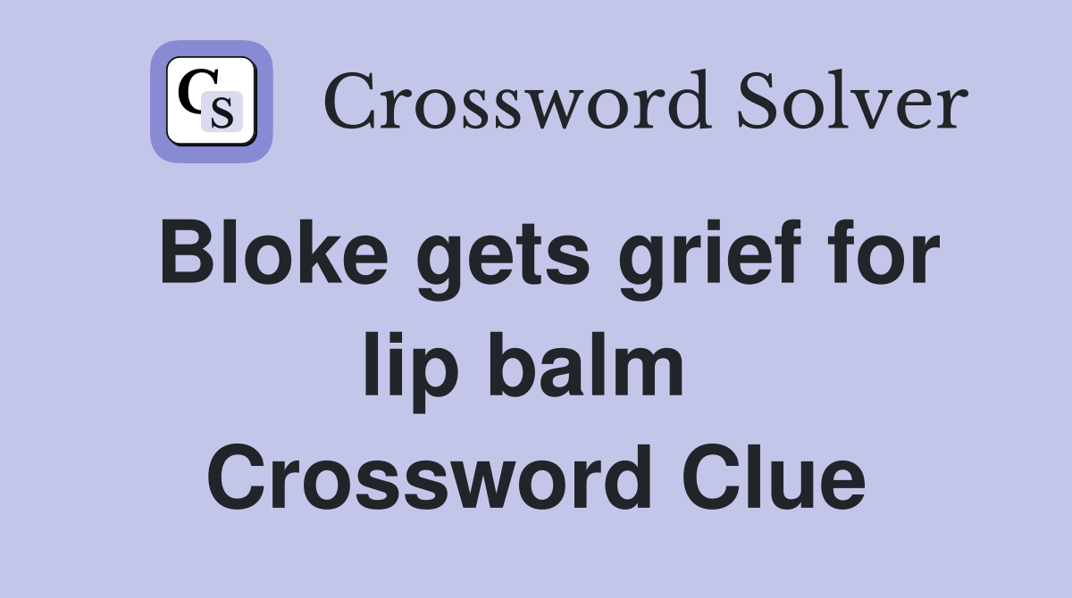Bloke gets grief for lip balm  Crossword Clue