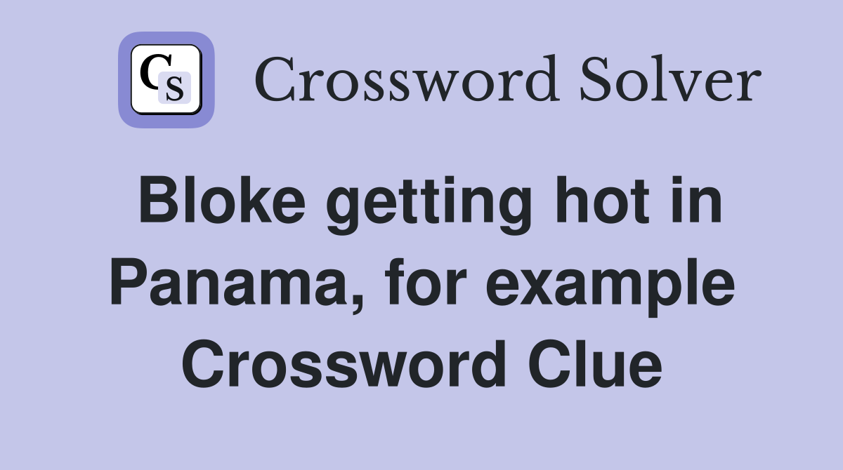 Bloke getting hot in Panama, for example Crossword Clue