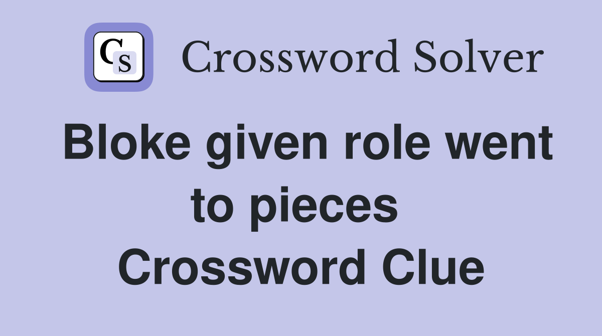 Bloke given role went to pieces  Crossword Clue