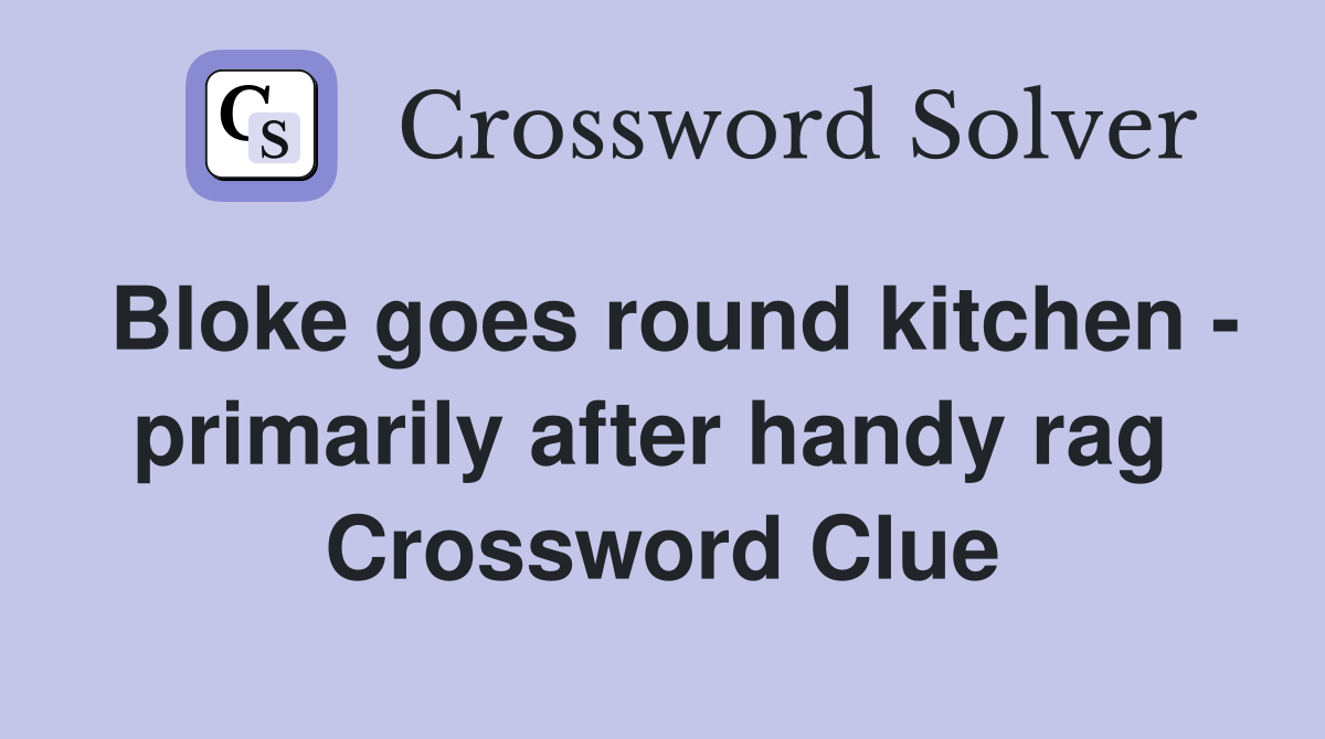 Bloke goes round kitchen - primarily after handy rag  Crossword Clue