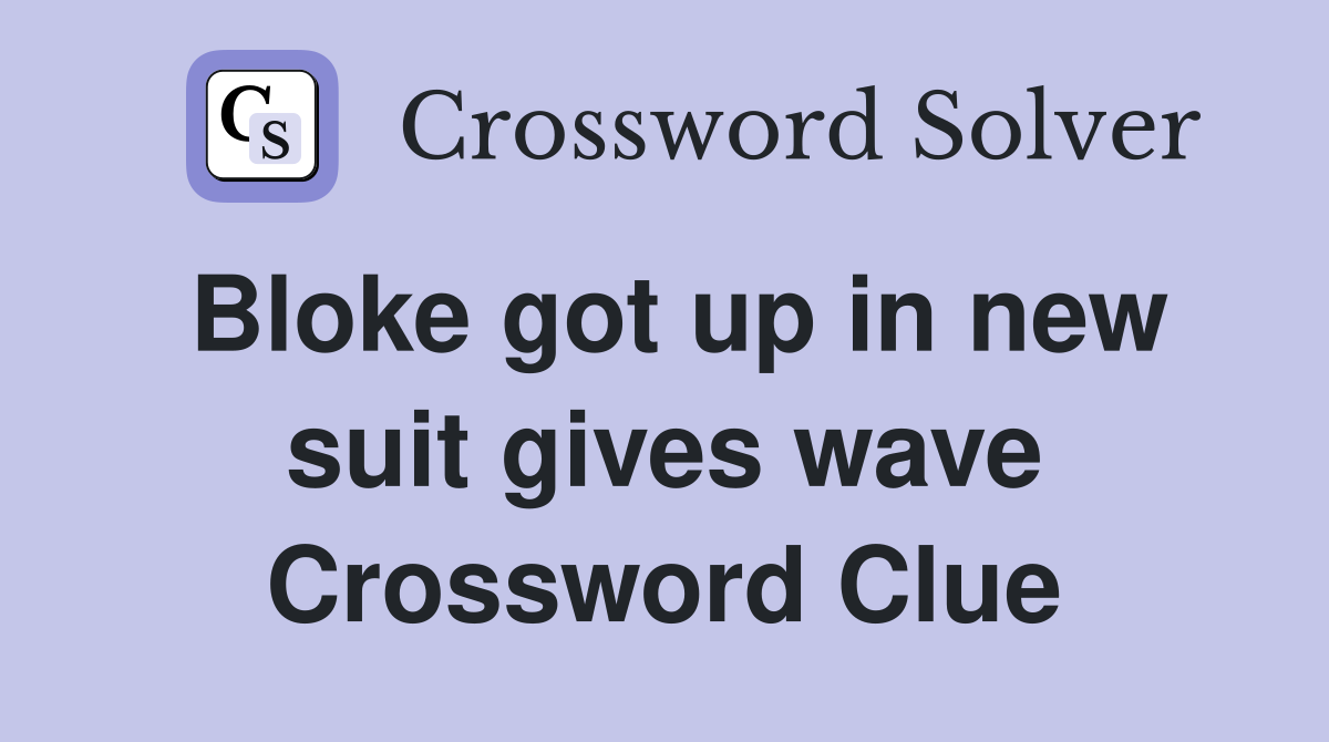 Bloke got up in new suit gives wave Crossword Clue