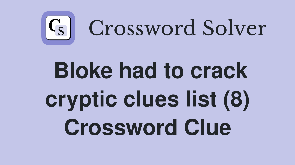 Bloke had to crack cryptic clues list (8) Crossword Clue