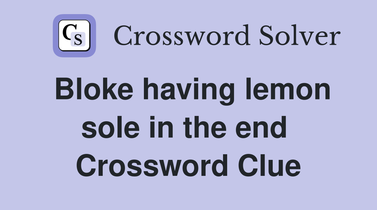 Bloke having lemon sole in the end  Crossword Clue