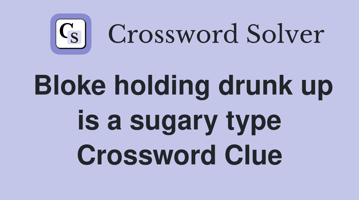 Bloke holding drunk up is a sugary type Crossword Clue