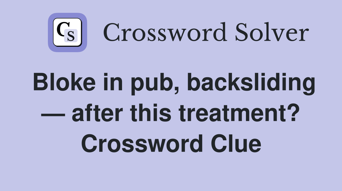 Bloke in pub, backsliding — after this treatment? Crossword Clue