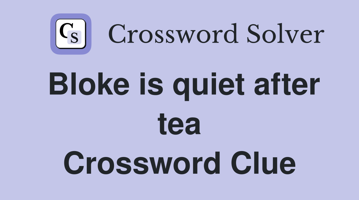 Bloke is quiet after tea Crossword Clue