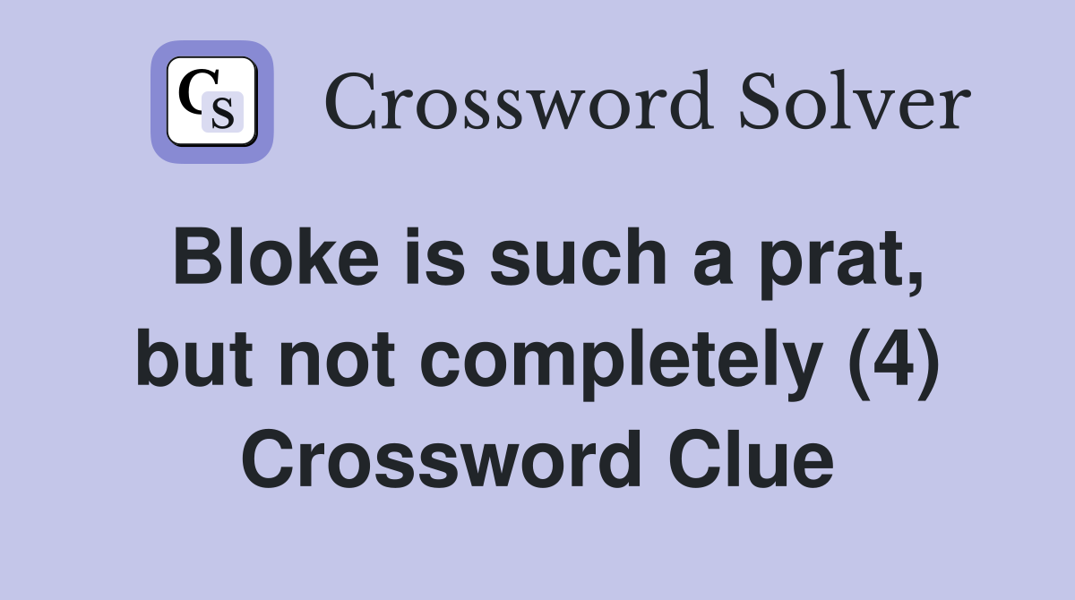 Bloke is such a prat, but not completely (4) Crossword Clue