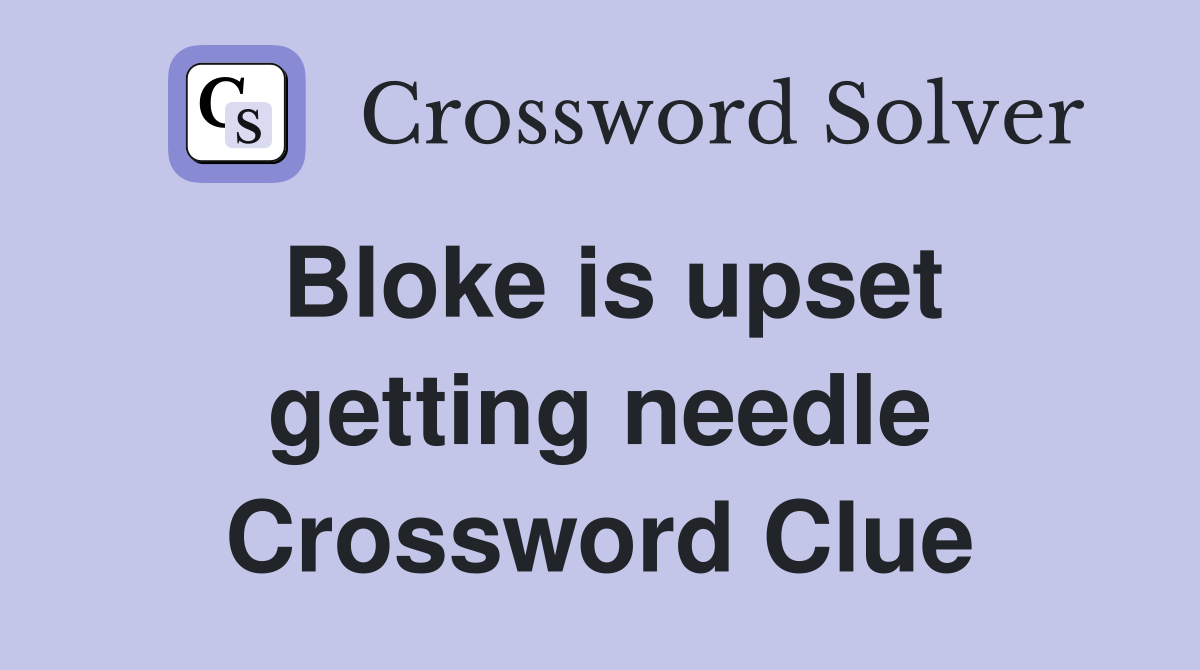 Bloke is upset getting needle Crossword Clue