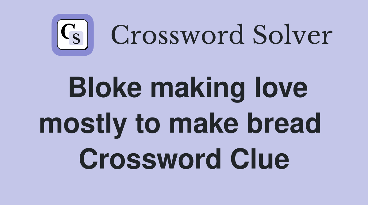 Bloke making love mostly to make bread  Crossword Clue