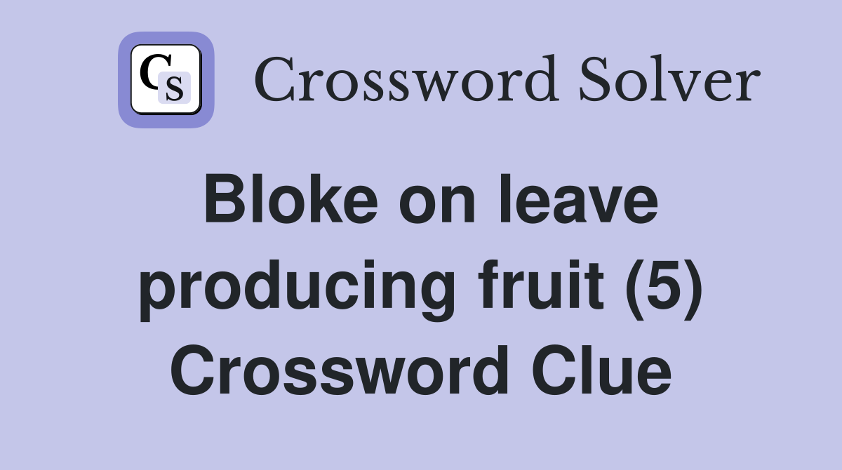 Bloke on leave producing fruit (5) Crossword Clue