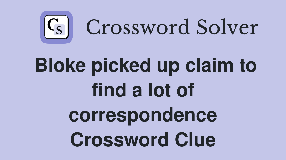 Bloke picked up claim to find a lot of correspondence Crossword Clue