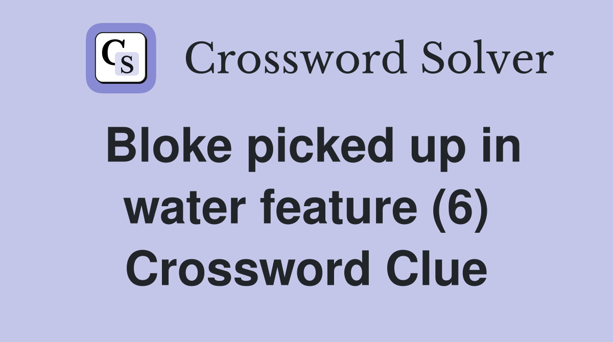 Bloke picked up in water feature (6) Crossword Clue