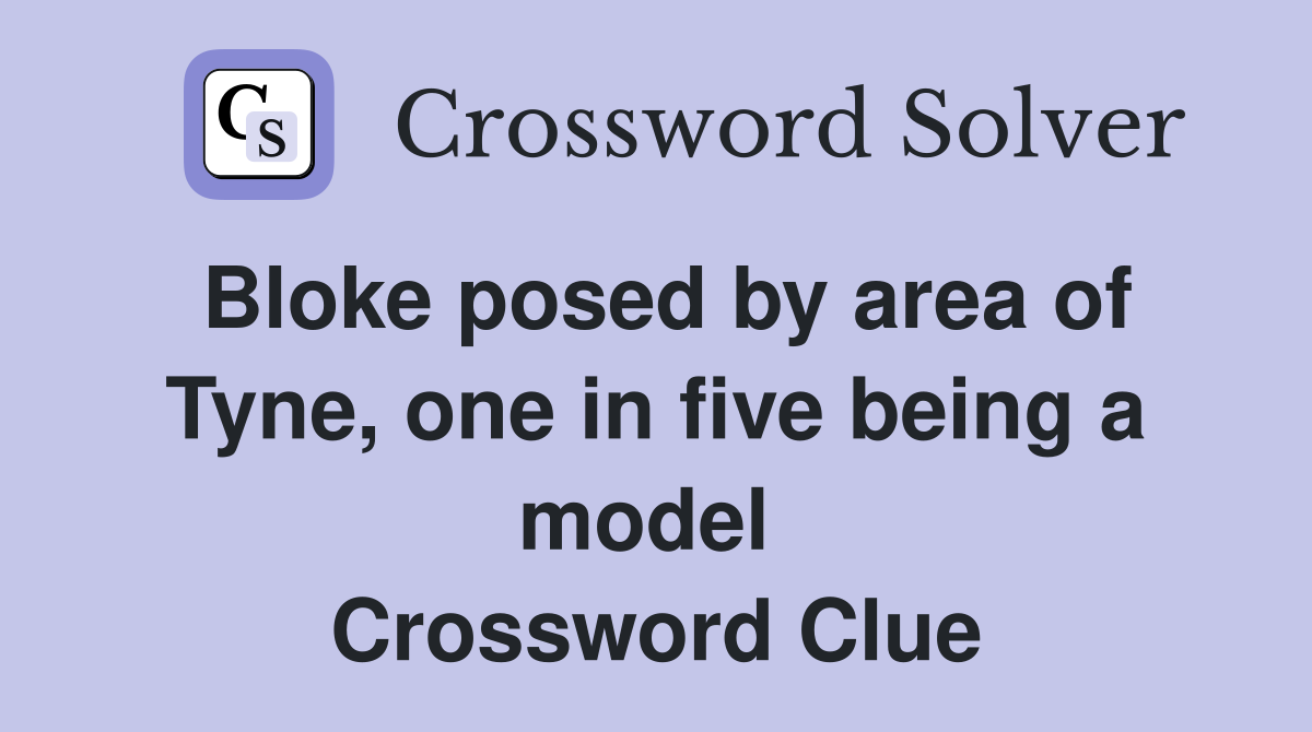 Bloke posed by area of Tyne, one in five being a model  Crossword Clue