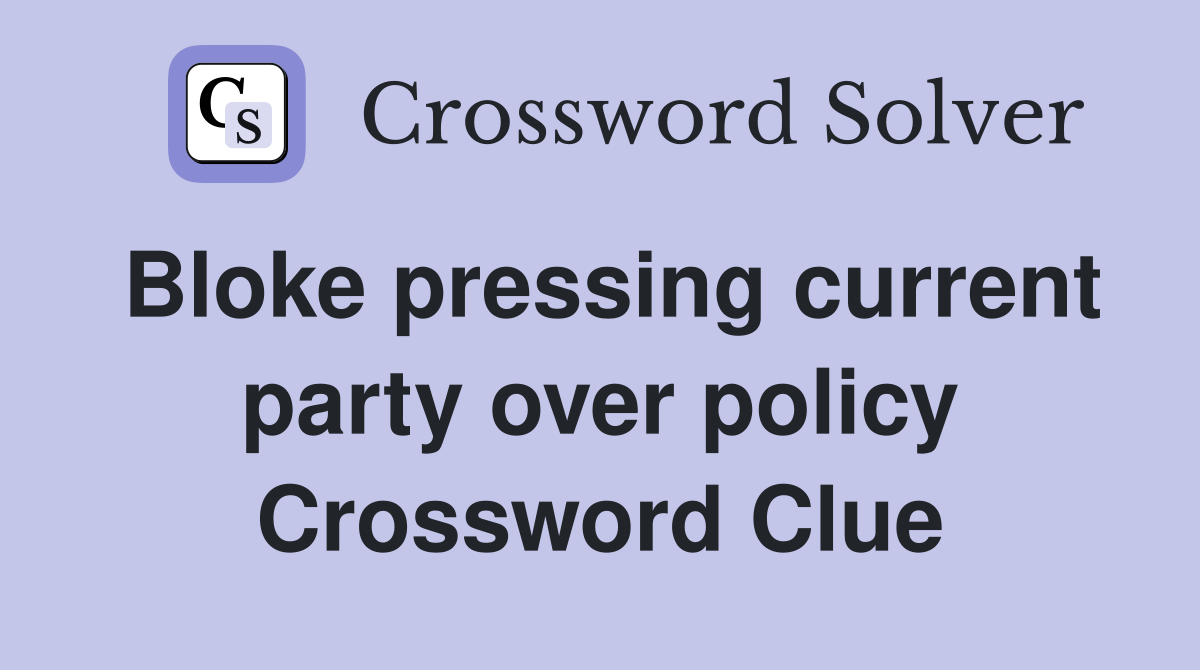 Bloke pressing current party over policy Crossword Clue