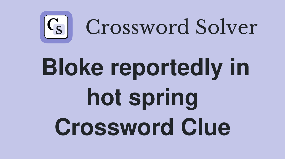 Bloke reportedly in hot spring Crossword Clue