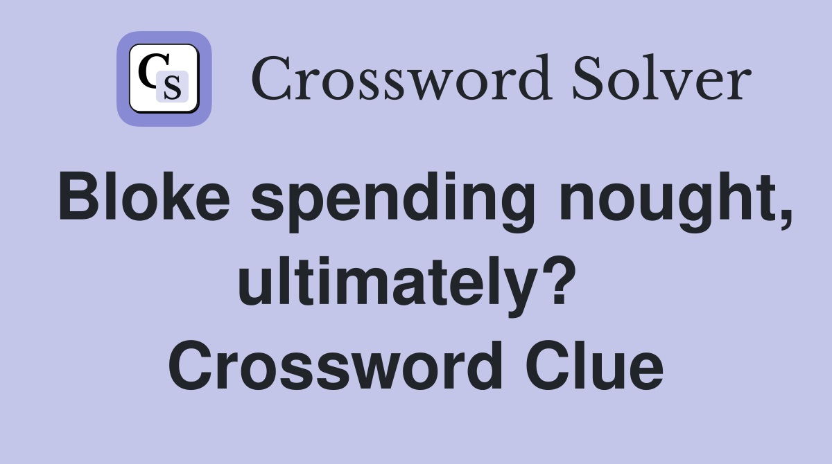 Bloke spending nought, ultimately?  Crossword Clue