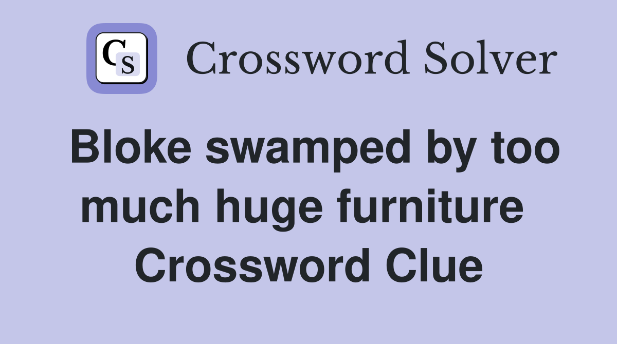 Bloke swamped by too much huge furniture  Crossword Clue