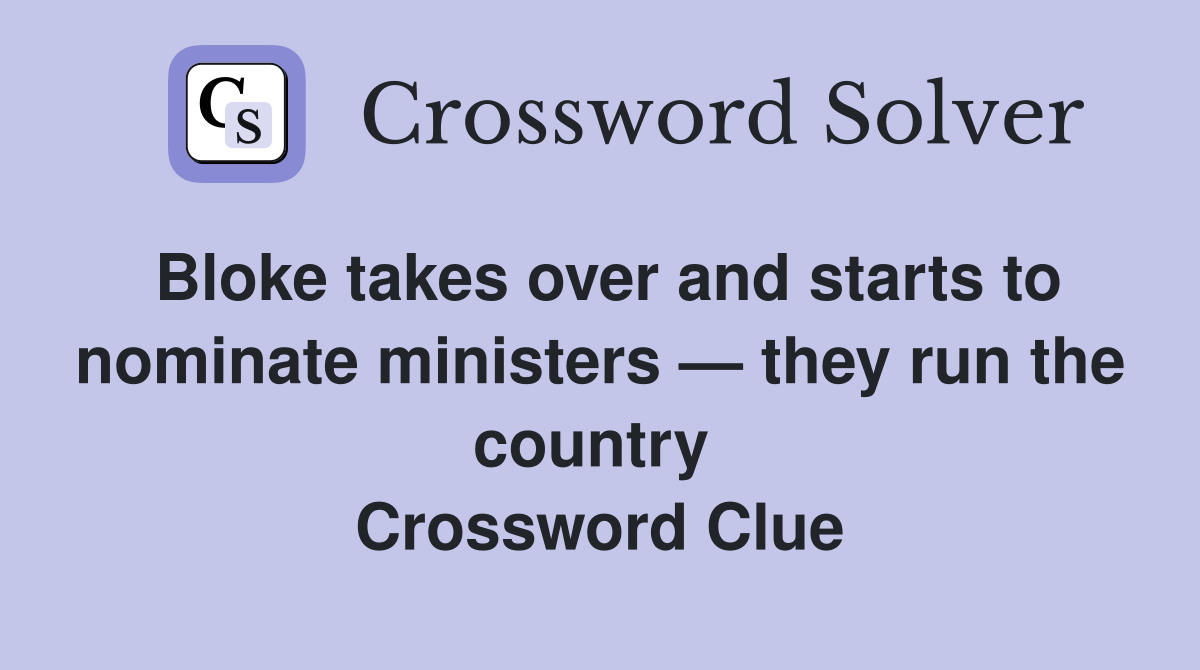 Bloke takes over and starts to nominate ministers — they run the country  Crossword Clue