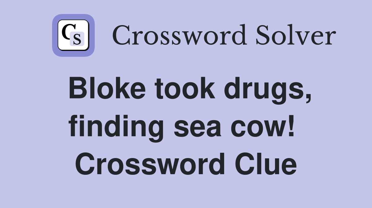 Bloke took drugs, finding sea cow!  Crossword Clue