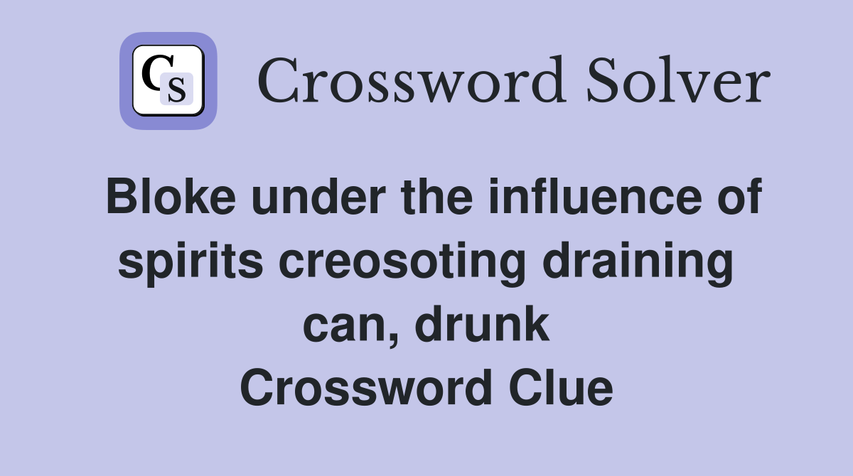 Bloke under the influence of spirits creosoting draining can, drunk Crossword Clue