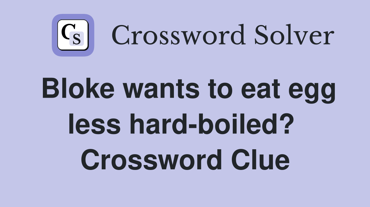 Bloke wants to eat egg less hard-boiled?  Crossword Clue