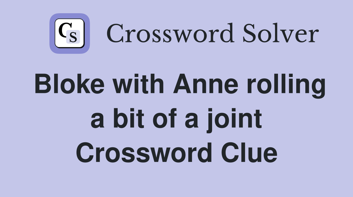 Bloke with Anne rolling a bit of a joint Crossword Clue