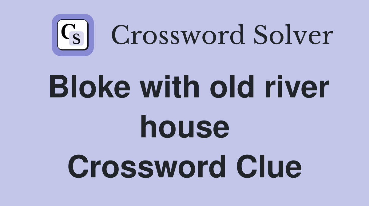 Bloke with old river house Crossword Clue
